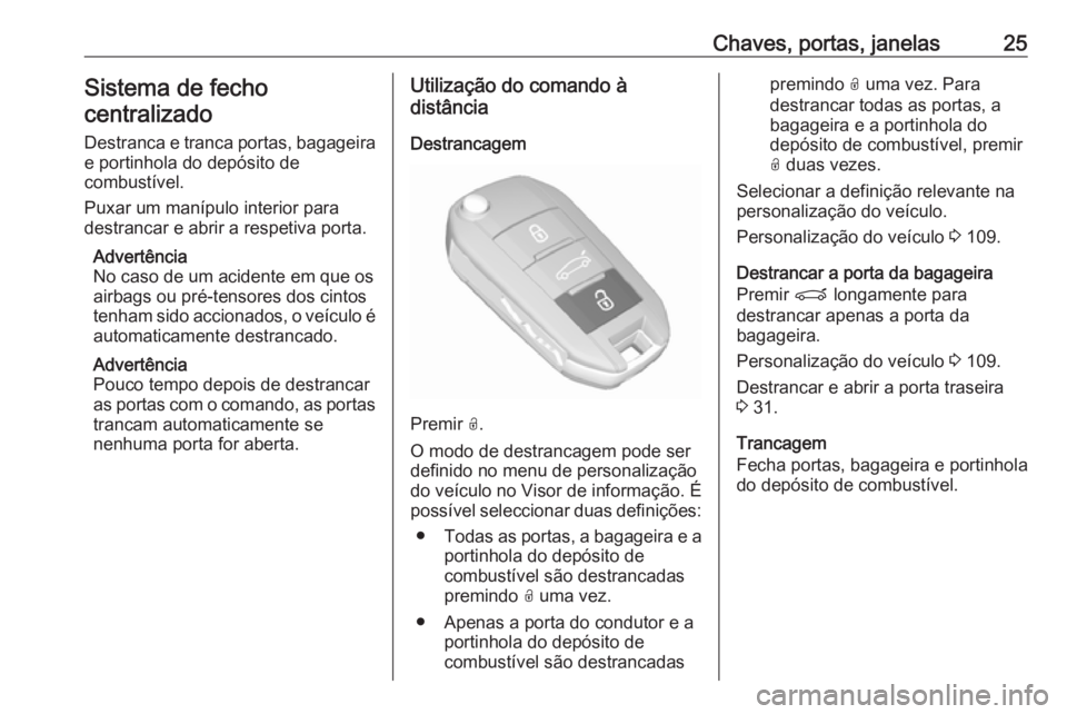 OPEL CROSSLAND X 2019  Manual de Instruções (in Portugues) Chaves, portas, janelas25Sistema de fecho
centralizado
Destranca e tranca portas, bagageira e portinhola do depósito de
combustível.
Puxar um manípulo interior para
destrancar e abrir a respetiva p