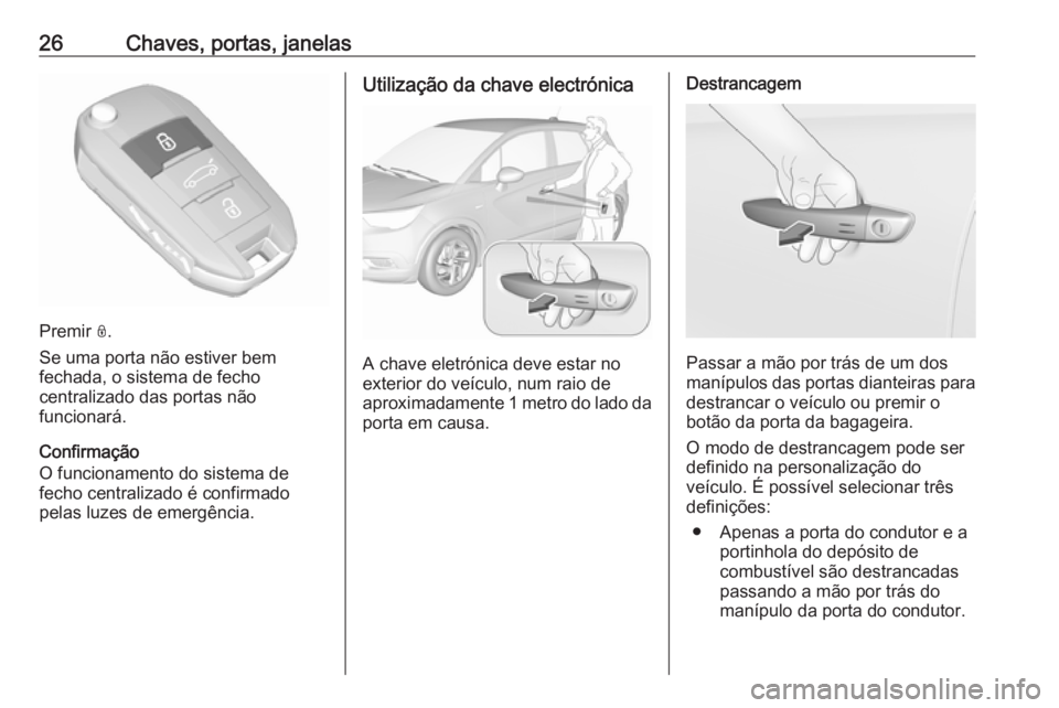 OPEL CROSSLAND X 2019 Manual de Instruções (in Portugues) 26Chaves, portas, janelas
Premir N.
Se uma porta não estiver bem
fechada, o sistema de fecho
centralizado das portas não
funcionará.
Confirmação
O funcionamento do sistema de
fecho centralizado OPEL CROSSLAND X 2019 Manual de Instruções (in Portugues) 26Chaves, portas, janelas
Premir N.
Se uma porta não estiver bem
fechada, o sistema de fecho
centralizado das portas não
funcionará.
Confirmação
O funcionamento do sistema de
fecho centralizado