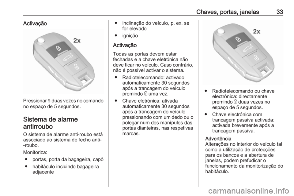 OPEL CROSSLAND X 2019 Manual de Instruções (in Portugues) Chaves, portas, janelas33Activação
Pressionar N duas vezes no comando
no espaço de 5 segundos.
Sistema de alarme antirroubo
O sistema de alarme anti-roubo estáassociado ao sistema de fecho anti-
- OPEL CROSSLAND X 2019 Manual de Instruções (in Portugues) Chaves, portas, janelas33Activação
Pressionar N duas vezes no comando
no espaço de 5 segundos.
Sistema de alarme antirroubo
O sistema de alarme anti-roubo estáassociado ao sistema de fecho anti-
-