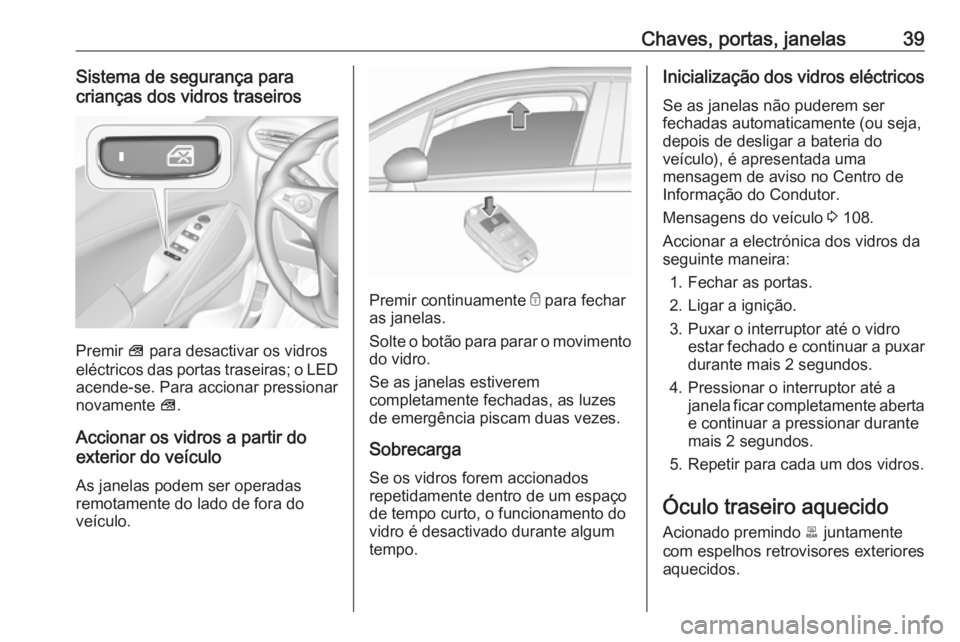OPEL CROSSLAND X 2019  Manual de Instruções (in Portugues) Chaves, portas, janelas39Sistema de segurança para
crianças dos vidros traseiros
Premir  V para desactivar os vidros
eléctricos das portas traseiras; o LED
acende-se. Para accionar pressionar
novam