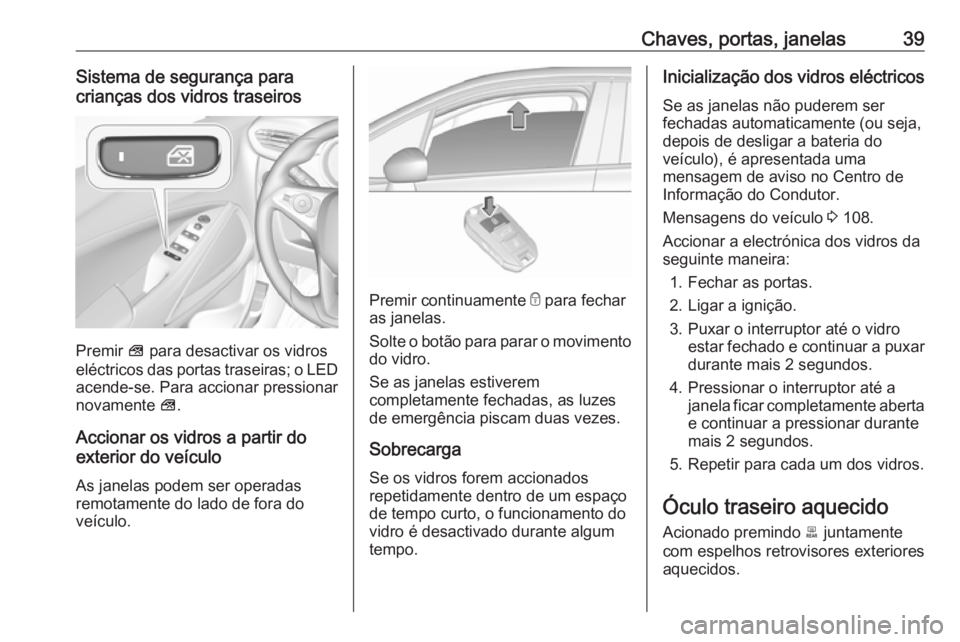 OPEL CROSSLAND X 2019 Manual de Instruções (in Portugues) Chaves, portas, janelas39Sistema de segurança para
crianças dos vidros traseiros
Premir V para desactivar os vidros
eléctricos das portas traseiras; o LED
acende-se. Para accionar pressionar
novam OPEL CROSSLAND X 2019 Manual de Instruções (in Portugues) Chaves, portas, janelas39Sistema de segurança para
crianças dos vidros traseiros
Premir V para desactivar os vidros
eléctricos das portas traseiras; o LED
acende-se. Para accionar pressionar
novam