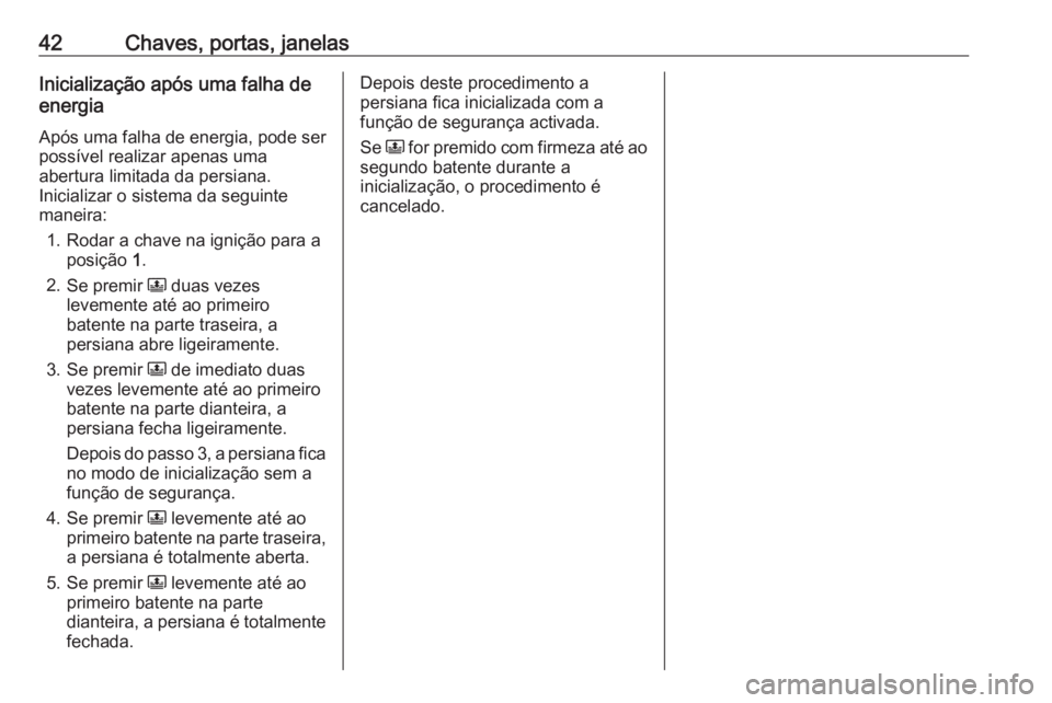 OPEL CROSSLAND X 2019  Manual de Instruções (in Portugues) 42Chaves, portas, janelasInicialização após uma falha de
energia
Após uma falha de energia, pode serpossível realizar apenas uma
abertura limitada da persiana.
Inicializar o sistema da seguinte
m