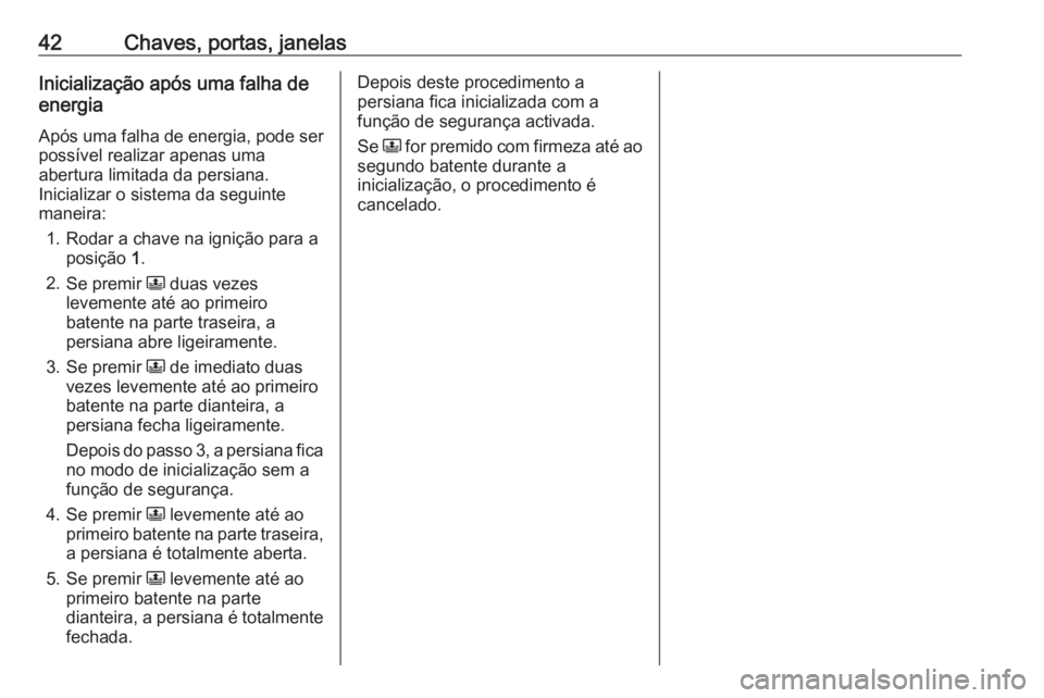OPEL CROSSLAND X 2019 Manual de Instruções (in Portugues) 42Chaves, portas, janelasInicialização após uma falha de
energia
Após uma falha de energia, pode serpossível realizar apenas uma
abertura limitada da persiana.
Inicializar o sistema da seguinte
m OPEL CROSSLAND X 2019 Manual de Instruções (in Portugues) 42Chaves, portas, janelasInicialização após uma falha de
energia
Após uma falha de energia, pode serpossível realizar apenas uma
abertura limitada da persiana.
Inicializar o sistema da seguinte
m