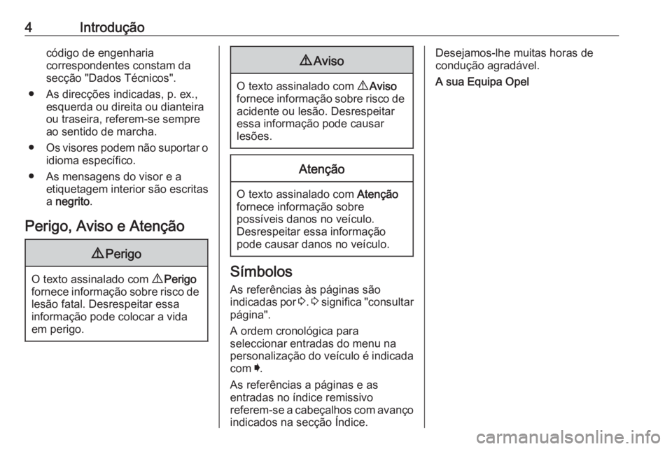 OPEL CROSSLAND X 2019  Manual de Instruções (in Portugues) 4Introduçãocódigo de engenharia
correspondentes constam da
secção "Dados Técnicos".
● As direcções indicadas, p. ex., esquerda ou direita ou dianteira
ou traseira, referem-se sempre
