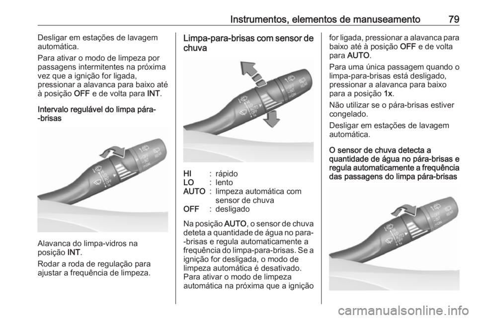 OPEL CROSSLAND X 2019  Manual de Instruções (in Portugues) Instrumentos, elementos de manuseamento79Desligar em estações de lavagem
automática.
Para ativar o modo de limpeza por
passagens intermitentes na próxima
vez que a ignição for ligada,
pressionar