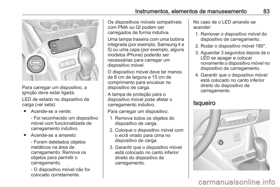 OPEL CROSSLAND X 2019 Manual de Instruções (in Portugues) Instrumentos, elementos de manuseamento83
Para carregar um dispositivo, a
ignição deve estar ligada.
LED de estado no dispositivo de
carga (ver seta):
● Acende-se a verde: - Foi reconhecido um dis OPEL CROSSLAND X 2019 Manual de Instruções (in Portugues) Instrumentos, elementos de manuseamento83
Para carregar um dispositivo, a
ignição deve estar ligada.
LED de estado no dispositivo de
carga (ver seta):
● Acende-se a verde: - Foi reconhecido um dis