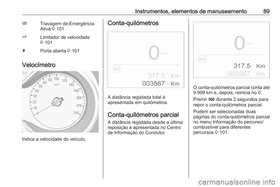 OPEL CROSSLAND X 2019 Manual de Instruções (in Portugues) Instrumentos, elementos de manuseamento89ØTravagem de Emergência
Ativa 3 101ßLimitador de velocidade
3 101hPorta aberta 3 101
Velocímetro
Indica a velocidade do veículo.
Conta-quilómetros
A d OPEL CROSSLAND X 2019 Manual de Instruções (in Portugues) Instrumentos, elementos de manuseamento89ØTravagem de Emergência
Ativa 3 101ßLimitador de velocidade
3 101hPorta aberta 3 101
Velocímetro
Indica a velocidade do veículo.
Conta-quilómetros
A d