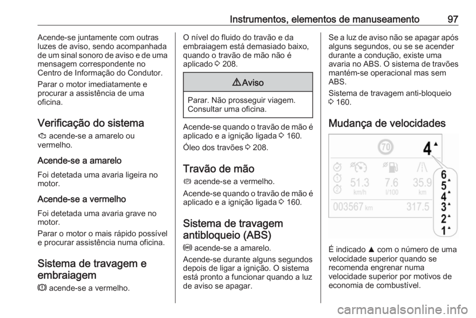 OPEL CROSSLAND X 2019  Manual de Instruções (in Portugues) Instrumentos, elementos de manuseamento97Acende-se juntamente com outras
luzes de aviso, sendo acompanhada
de um sinal sonoro de aviso e de uma
mensagem correspondente no
Centro de Informação do Con