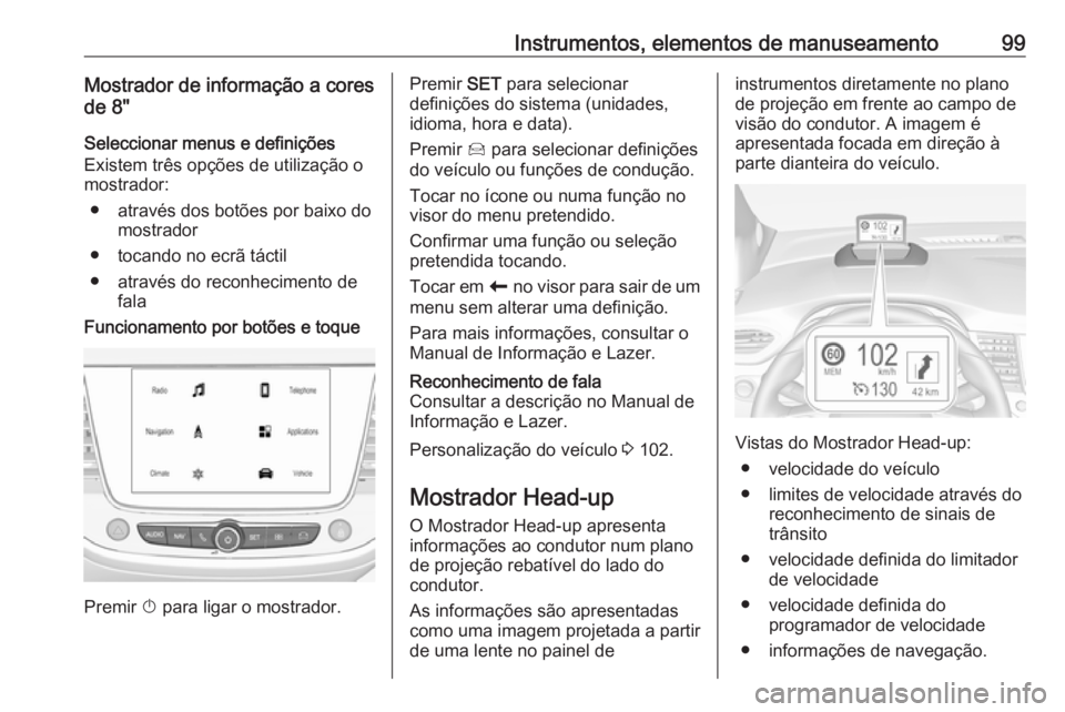 OPEL CROSSLAND X 2019.75 Manual de Instruções (in Portugues) Instrumentos, elementos de manuseamento99Mostrador de informação a cores
de 8"
Seleccionar menus e definições
Existem três opções de utilização o
mostrador:
● através dos botões por b OPEL CROSSLAND X 2019.75 Manual de Instruções (in Portugues) Instrumentos, elementos de manuseamento99Mostrador de informação a cores
de 8"
Seleccionar menus e definições
Existem três opções de utilização o
mostrador:
● através dos botões por b