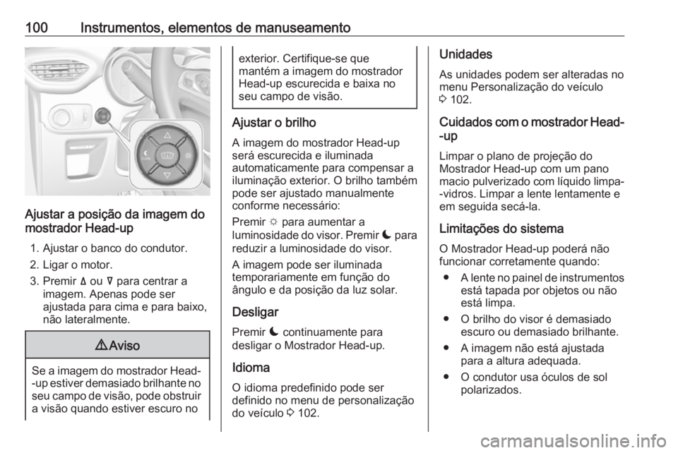 OPEL CROSSLAND X 2019.75 Manual de Instruções (in Portugues) 100Instrumentos, elementos de manuseamento
Ajustar a posição da imagem do
mostrador Head-up
1. Ajustar o banco do condutor.2. Ligar o motor.
3. Premir ä ou å para centrar a
imagem. Apenas pode s OPEL CROSSLAND X 2019.75 Manual de Instruções (in Portugues) 100Instrumentos, elementos de manuseamento
Ajustar a posição da imagem do
mostrador Head-up
1. Ajustar o banco do condutor.2. Ligar o motor.
3. Premir ä ou å para centrar a
imagem. Apenas pode s