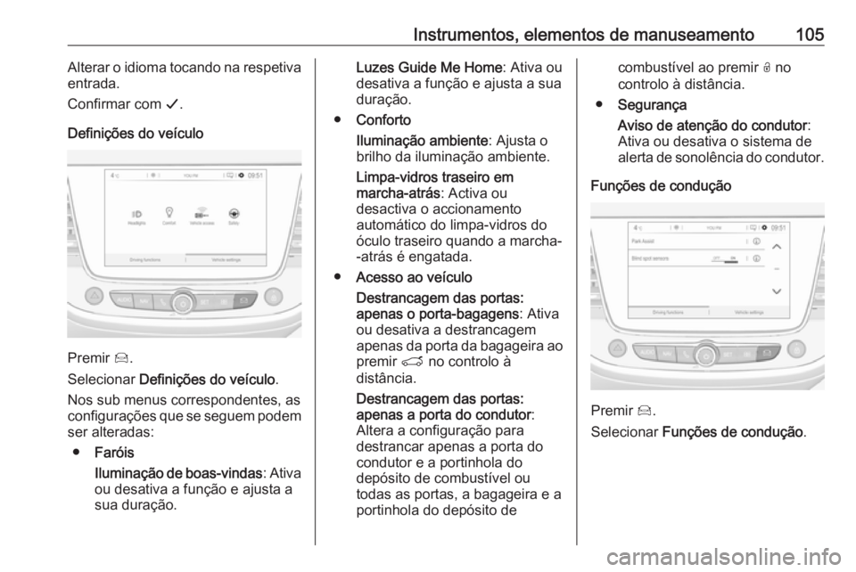 OPEL CROSSLAND X 2019.75 Manual de Instruções (in Portugues) Instrumentos, elementos de manuseamento105Alterar o idioma tocando na respetiva
entrada.
Confirmar com G.
Definições do veículo
Premir Í.
Selecionar Definições do veículo .
Nos sub menus cor OPEL CROSSLAND X 2019.75 Manual de Instruções (in Portugues) Instrumentos, elementos de manuseamento105Alterar o idioma tocando na respetiva
entrada.
Confirmar com G.
Definições do veículo
Premir Í.
Selecionar Definições do veículo .
Nos sub menus cor