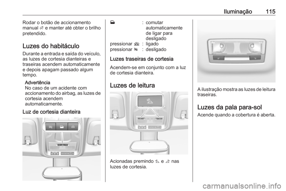 OPEL CROSSLAND X 2019.75 Manual de Instruções (in Portugues) Iluminação115Rodar o botão de accionamento
manual A e manter até obter o brilho
pretendido.
Luzes do habitáculo
Durante a entrada e saída do veículo,
as luzes de cortesia dianteiras e
traseira OPEL CROSSLAND X 2019.75 Manual de Instruções (in Portugues) Iluminação115Rodar o botão de accionamento
manual A e manter até obter o brilho
pretendido.
Luzes do habitáculo
Durante a entrada e saída do veículo,
as luzes de cortesia dianteiras e
traseira