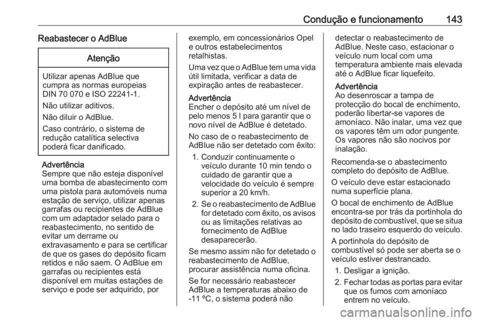 OPEL CROSSLAND X 2019.75  Manual de Instruções (in Portugues) Condução e funcionamento143Reabastecer o AdBlueAtenção
Utilizar apenas AdBlue quecumpra as normas europeias
DIN 70 070 e ISO 22241-1.
Não utilizar aditivos.
Não diluir o AdBlue.
Caso contrário,
