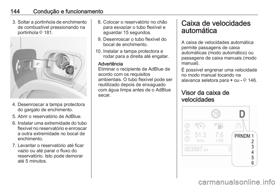 OPEL CROSSLAND X 2019.75  Manual de Instruções (in Portugues) 144Condução e funcionamento3.Soltar a portinhola de enchimento
de combustível pressionando na
portinhola  3 181.
4. Desenroscar a tampa protectora
do gargalo de enchimento.
5. Abrir o reservatório