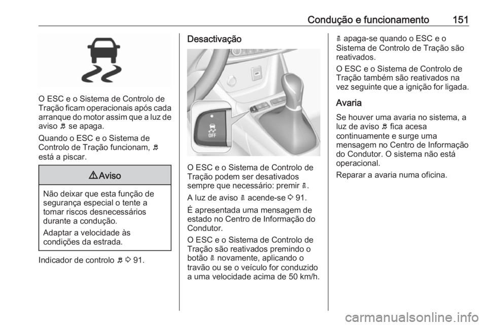 OPEL CROSSLAND X 2019.75 Manual de Instruções (in Portugues) Condução e funcionamento151
O ESC e o Sistema de Controlo de
Tração ficam operacionais após cada
arranque do motor assim que a luz de aviso b se apaga.
Quando o ESC e o Sistema de
Controlo de Tr OPEL CROSSLAND X 2019.75 Manual de Instruções (in Portugues) Condução e funcionamento151
O ESC e o Sistema de Controlo de
Tração ficam operacionais após cada
arranque do motor assim que a luz de aviso b se apaga.
Quando o ESC e o Sistema de
Controlo de Tr