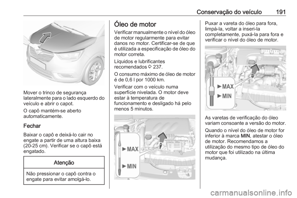 OPEL CROSSLAND X 2019.75 Manual de Instruções (in Portugues) Conservação do veículo191
Mover o trinco de segurança
lateralmente para o lado esquerdo do veículo e abrir o capot.
O capô mantém-se aberto
automaticamente.
Fechar Baixar o capô e deixá-lo ca OPEL CROSSLAND X 2019.75 Manual de Instruções (in Portugues) Conservação do veículo191
Mover o trinco de segurança
lateralmente para o lado esquerdo do veículo e abrir o capot.
O capô mantém-se aberto
automaticamente.
Fechar Baixar o capô e deixá-lo ca
