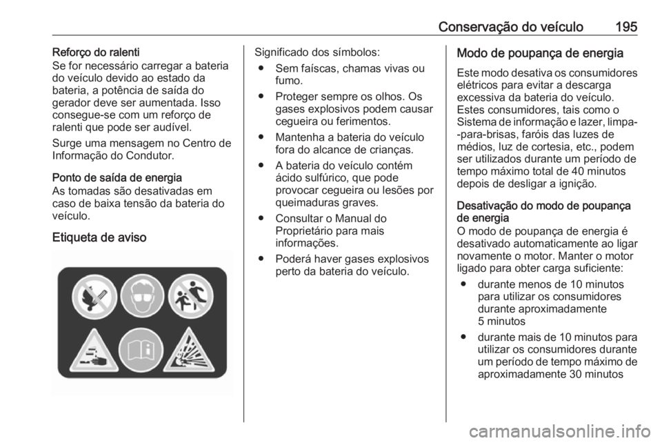OPEL CROSSLAND X 2019.75 Manual de Instruções (in Portugues) Conservação do veículo195Reforço do ralenti
Se for necessário carregar a bateria
do veículo devido ao estado da
bateria, a potência de saída do
gerador deve ser aumentada. Isso consegue-se com OPEL CROSSLAND X 2019.75 Manual de Instruções (in Portugues) Conservação do veículo195Reforço do ralenti
Se for necessário carregar a bateria
do veículo devido ao estado da
bateria, a potência de saída do
gerador deve ser aumentada. Isso consegue-se com