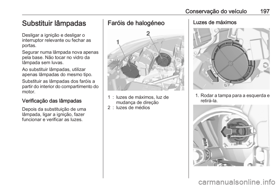 OPEL CROSSLAND X 2019.75 Manual de Instruções (in Portugues) Conservação do veículo197Substituir lâmpadas
Desligar a ignição e desligar o
interruptor relevante ou fechar as portas.
Segurar numa lâmpada nova apenas pela base. Não tocar no vidro da
lâmpa OPEL CROSSLAND X 2019.75 Manual de Instruções (in Portugues) Conservação do veículo197Substituir lâmpadas
Desligar a ignição e desligar o
interruptor relevante ou fechar as portas.
Segurar numa lâmpada nova apenas pela base. Não tocar no vidro da
lâmpa