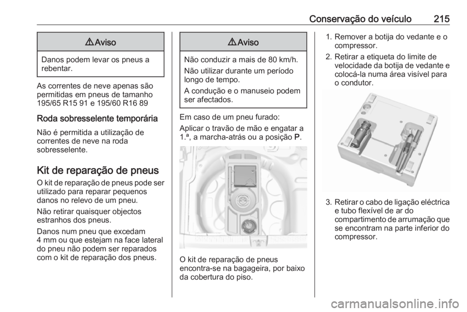OPEL CROSSLAND X 2019.75  Manual de Instruções (in Portugues) Conservação do veículo2159Aviso
Danos podem levar os pneus a
rebentar.
As correntes de neve apenas são
permitidas em pneus de tamanho
195/65 R15 91 e 195/60 R16 89
Roda sobresselente temporária
N