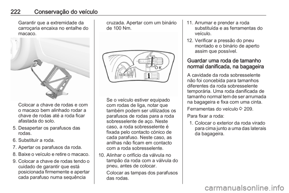 OPEL CROSSLAND X 2019.75 Manual de Instruções (in Portugues) 222Conservação do veículoGarantir que a extremidade da
carroçaria encaixa no entalhe do
macaco.
Colocar a chave de rodas e com
o macaco bem alinhado rodar a
chave de rodas até a roda ficar
afasta OPEL CROSSLAND X 2019.75 Manual de Instruções (in Portugues) 222Conservação do veículoGarantir que a extremidade da
carroçaria encaixa no entalhe do
macaco.
Colocar a chave de rodas e com
o macaco bem alinhado rodar a
chave de rodas até a roda ficar
afasta