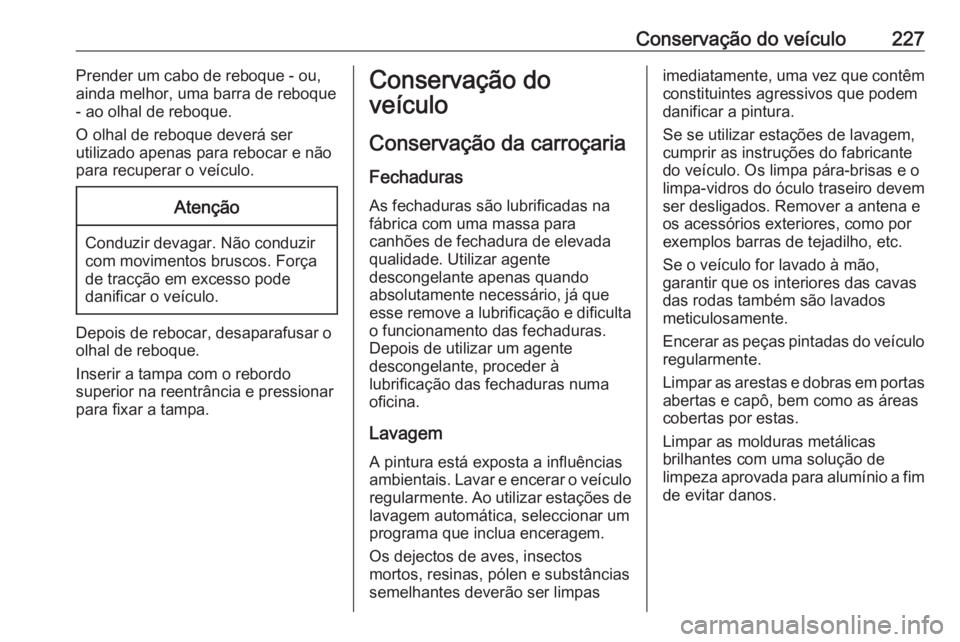 OPEL CROSSLAND X 2019.75 Manual de Instruções (in Portugues) Conservação do veículo227Prender um cabo de reboque - ou,
ainda melhor, uma barra de reboque
- ao olhal de reboque.
O olhal de reboque deverá ser
utilizado apenas para rebocar e não
para recupera OPEL CROSSLAND X 2019.75 Manual de Instruções (in Portugues) Conservação do veículo227Prender um cabo de reboque - ou,
ainda melhor, uma barra de reboque
- ao olhal de reboque.
O olhal de reboque deverá ser
utilizado apenas para rebocar e não
para recupera