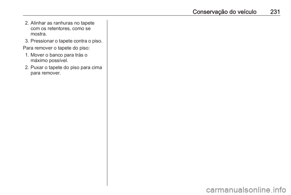 OPEL CROSSLAND X 2019.75 Manual de Instruções (in Portugues) Conservação do veículo2312. Alinhar as ranhuras no tapetecom os retentores, como se
mostra.
3. Pressionar o tapete contra o piso.
Para remover o tapete do piso: 1. Mover o banco para trás o máxim OPEL CROSSLAND X 2019.75 Manual de Instruções (in Portugues) Conservação do veículo2312. Alinhar as ranhuras no tapetecom os retentores, como se
mostra.
3. Pressionar o tapete contra o piso.
Para remover o tapete do piso: 1. Mover o banco para trás o máxim