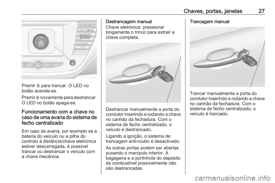 OPEL CROSSLAND X 2019.75 Manual de Instruções (in Portugues) Chaves, portas, janelas27
Premir Q para trancar. O LED no
botão acende-se.
Premir Q novamente para destrancar.
O LED no botão apaga-se.
Funcionamento com a chave no
caso de uma avaria do sistema de OPEL CROSSLAND X 2019.75 Manual de Instruções (in Portugues) Chaves, portas, janelas27
Premir Q para trancar. O LED no
botão acende-se.
Premir Q novamente para destrancar.
O LED no botão apaga-se.
Funcionamento com a chave no
caso de uma avaria do sistema de