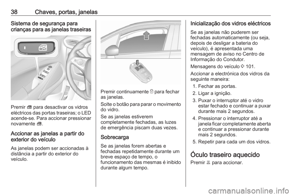 OPEL CROSSLAND X 2019.75 Manual de Instruções (in Portugues) 38Chaves, portas, janelasSistema de segurança para
crianças para as janelas traseiras
Premir V para desactivar os vidros
eléctricos das portas traseiras; o LED
acende-se. Para accionar pressionar
OPEL CROSSLAND X 2019.75 Manual de Instruções (in Portugues) 38Chaves, portas, janelasSistema de segurança para
crianças para as janelas traseiras
Premir V para desactivar os vidros
eléctricos das portas traseiras; o LED
acende-se. Para accionar pressionar