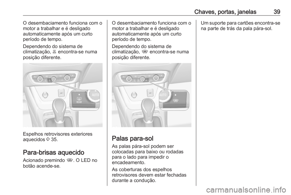 OPEL CROSSLAND X 2019.75 Manual de Instruções (in Portugues) Chaves, portas, janelas39O desembaciamento funciona com o
motor a trabalhar e é desligado
automaticamente após um curto
período de tempo.
Dependendo do sistema de
climatização, b encontra-se num OPEL CROSSLAND X 2019.75 Manual de Instruções (in Portugues) Chaves, portas, janelas39O desembaciamento funciona com o
motor a trabalhar e é desligado
automaticamente após um curto
período de tempo.
Dependendo do sistema de
climatização, b encontra-se num