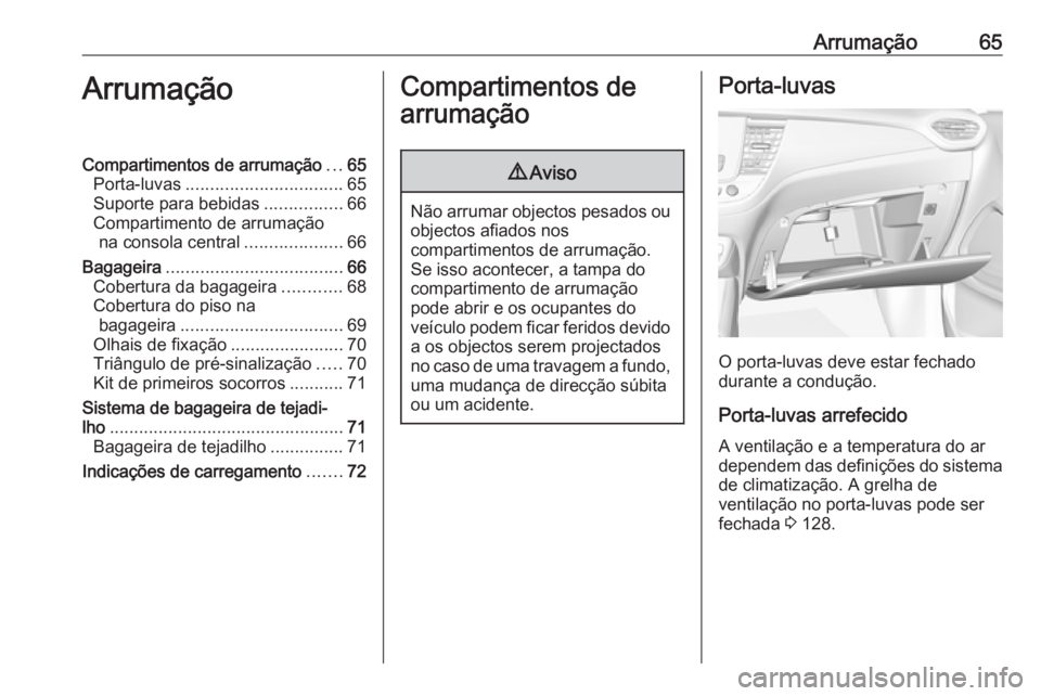 OPEL CROSSLAND X 2019.75 Manual de Instruções (in Portugues) Arrumação65ArrumaçãoCompartimentos de arrumação...65
Porta-luvas ................................ 65
Suporte para bebidas ................66
Compartimento de arrumação na consola central ..... OPEL CROSSLAND X 2019.75 Manual de Instruções (in Portugues) Arrumação65ArrumaçãoCompartimentos de arrumação...65
Porta-luvas ................................ 65
Suporte para bebidas ................66
Compartimento de arrumação na consola central .....