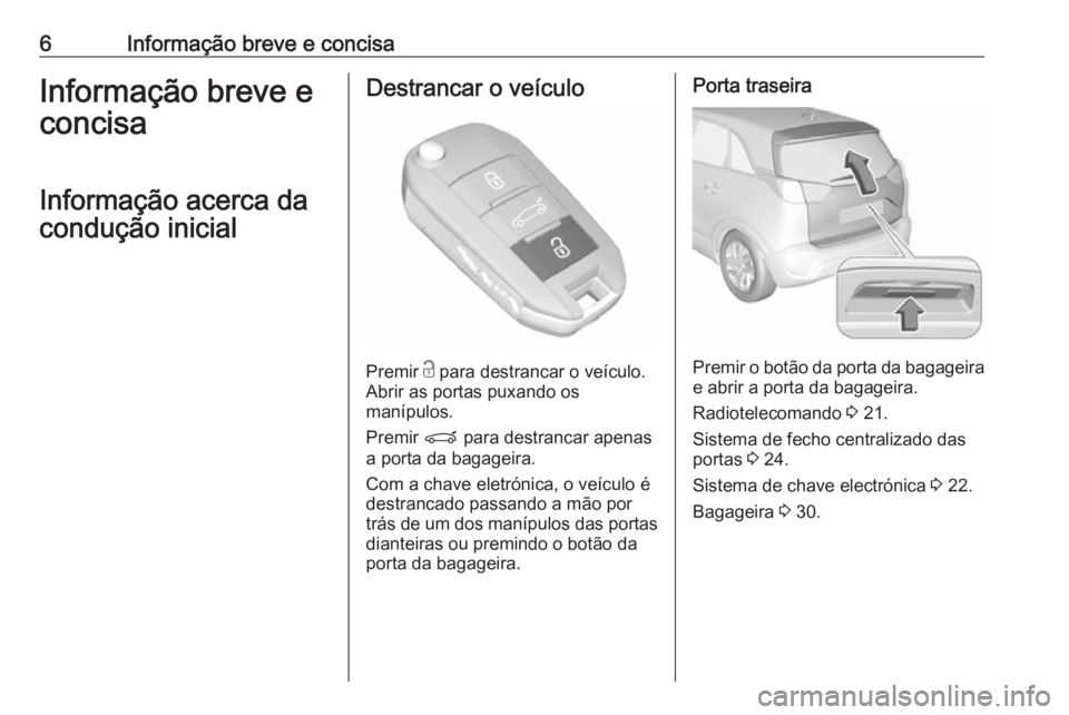 OPEL CROSSLAND X 2019.75  Manual de Instruções (in Portugues) 6Informação breve e concisaInformação breve e
concisa
Informação acerca da
condução inicialDestrancar o veículo
Premir  c
 para destrancar o veículo.
Abrir as portas puxando os
manípulos.
P