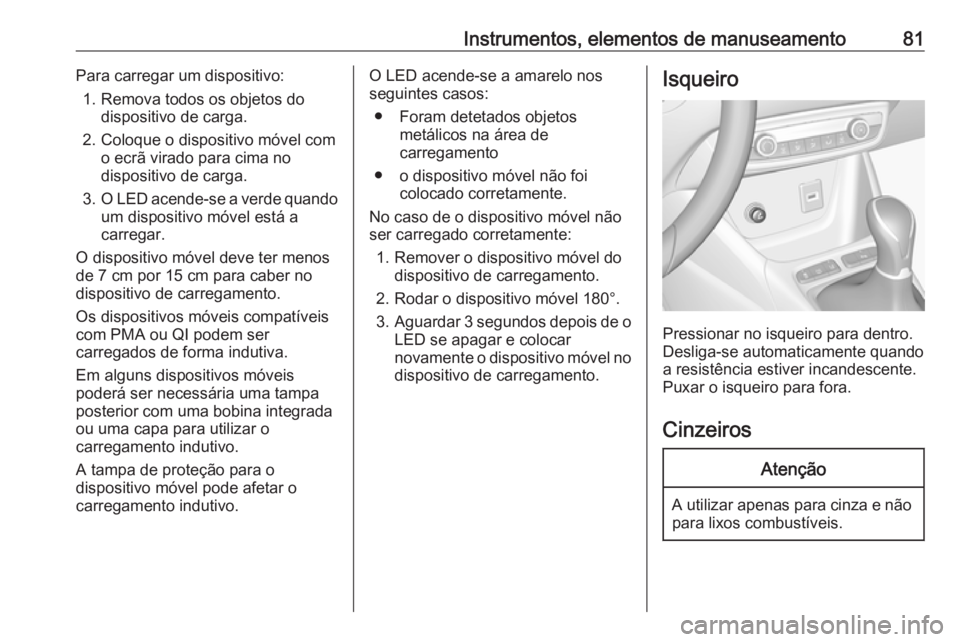 OPEL CROSSLAND X 2019.75  Manual de Instruções (in Portugues) Instrumentos, elementos de manuseamento81Para carregar um dispositivo:1. Remova todos os objetos do dispositivo de carga.
2. Coloque o dispositivo móvel com o ecrã virado para cima no
dispositivo de