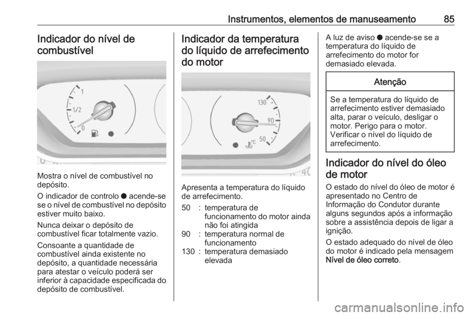 OPEL CROSSLAND X 2019.75  Manual de Instruções (in Portugues) Instrumentos, elementos de manuseamento85Indicador do nível decombustível
Mostra o nível de combustível no
depósito.
O indicador de controlo  o acende-se
se o nível de combustível no depósito 