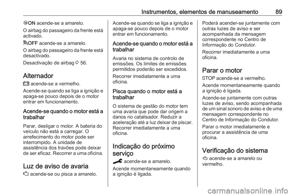 OPEL CROSSLAND X 2019.75 Manual de Instruções (in Portugues) Instrumentos, elementos de manuseamento89ÓON acende-se a amarelo.
O airbag do passageiro da frente está
activado.
* OFF acende-se a amarelo.
O airbag do passageiro da frente está desactivado.
Des OPEL CROSSLAND X 2019.75 Manual de Instruções (in Portugues) Instrumentos, elementos de manuseamento89ÓON acende-se a amarelo.
O airbag do passageiro da frente está
activado.
* OFF acende-se a amarelo.
O airbag do passageiro da frente está desactivado.
Des