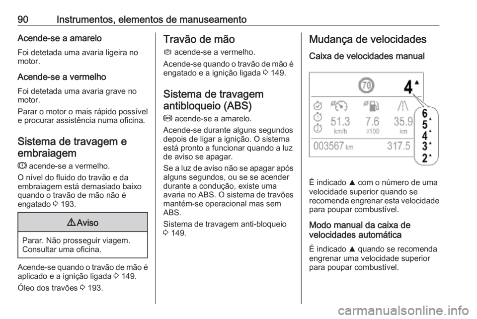 OPEL CROSSLAND X 2019.75 Manual de Instruções (in Portugues) 90Instrumentos, elementos de manuseamentoAcende-se a amarelo
Foi detetada uma avaria ligeira no
motor.
Acende-se a vermelho Foi detetada uma avaria grave no
motor.
Parar o motor o mais rápido possív OPEL CROSSLAND X 2019.75 Manual de Instruções (in Portugues) 90Instrumentos, elementos de manuseamentoAcende-se a amarelo
Foi detetada uma avaria ligeira no
motor.
Acende-se a vermelho Foi detetada uma avaria grave no
motor.
Parar o motor o mais rápido possív