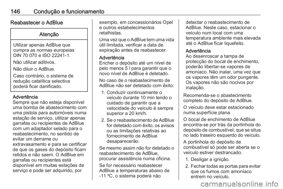 OPEL CROSSLAND X 2020  Manual de Instruções (in Portugues) 146Condução e funcionamentoReabastecer o AdBlueAtenção
Utilizar apenas AdBlue quecumpra as normas europeias
DIN 70 070 e ISO 22241-1.
Não utilizar aditivos.
Não diluir o AdBlue.
Caso contrário,