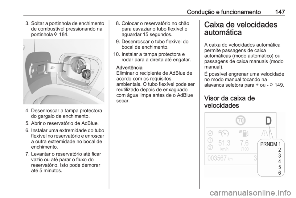 OPEL CROSSLAND X 2020  Manual de Instruções (in Portugues) Condução e funcionamento1473.Soltar a portinhola de enchimento
de combustível pressionando na
portinhola  3 184.
4. Desenroscar a tampa protectora
do gargalo de enchimento.
5. Abrir o reservatório