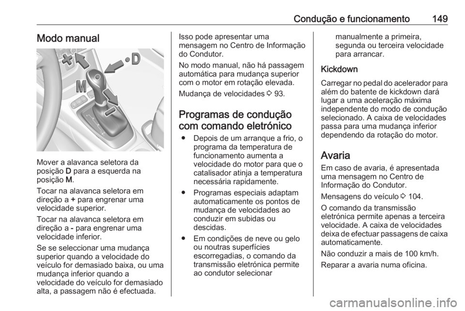 OPEL CROSSLAND X 2020 Manual de Instruções (in Portugues) Condução e funcionamento149Modo manual
Mover a alavanca seletora da
posição D para a esquerda na
posição M.
Tocar na alavanca seletora em
direção a + para engrenar uma
velocidade superior.
OPEL CROSSLAND X 2020 Manual de Instruções (in Portugues) Condução e funcionamento149Modo manual
Mover a alavanca seletora da
posição D para a esquerda na
posição M.
Tocar na alavanca seletora em
direção a + para engrenar uma
velocidade superior.