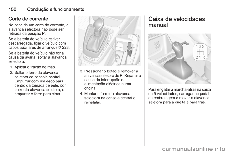 OPEL CROSSLAND X 2020 Manual de Instruções (in Portugues) 150Condução e funcionamentoCorte de corrente
No caso de um corte de corrente, a
alavanca selectora não pode ser
retirada da posição P.
Se a bateria do veículo estiver
descarregada, ligar o veí OPEL CROSSLAND X 2020 Manual de Instruções (in Portugues) 150Condução e funcionamentoCorte de corrente
No caso de um corte de corrente, a
alavanca selectora não pode ser
retirada da posição P.
Se a bateria do veículo estiver
descarregada, ligar o veí