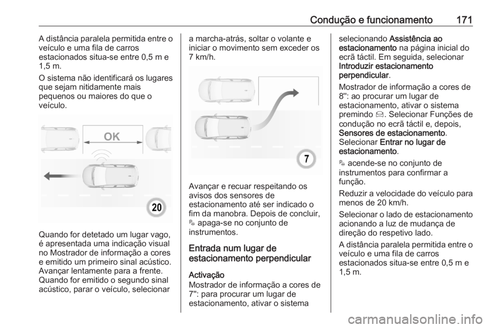 OPEL CROSSLAND X 2020 Manual de Instruções (in Portugues) Condução e funcionamento171A distância paralela permitida entre o
veículo e uma fila de carros
estacionados situa-se entre 0,5 m e
1,5 m.
O sistema não identificará os lugares que sejam nitidame OPEL CROSSLAND X 2020 Manual de Instruções (in Portugues) Condução e funcionamento171A distância paralela permitida entre o
veículo e uma fila de carros
estacionados situa-se entre 0,5 m e
1,5 m.
O sistema não identificará os lugares que sejam nitidame