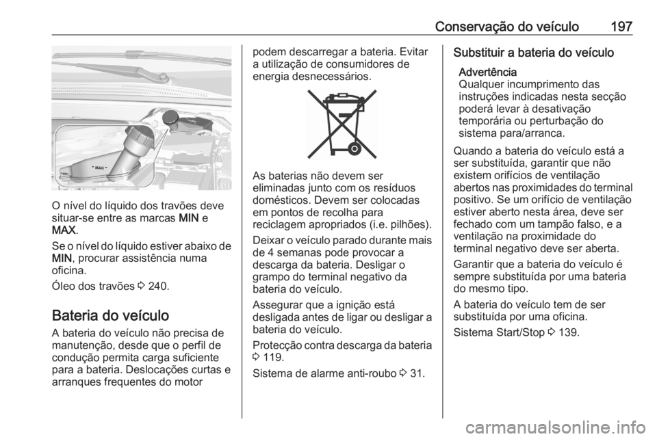 OPEL CROSSLAND X 2020 Manual de Instruções (in Portugues) Conservação do veículo197
O nível do líquido dos travões deve
situar-se entre as marcas MIN e
MAX .
Se o nível do líquido estiver abaixo de MIN , procurar assistência numa
oficina.
Óleo dos OPEL CROSSLAND X 2020 Manual de Instruções (in Portugues) Conservação do veículo197
O nível do líquido dos travões deve
situar-se entre as marcas MIN e
MAX .
Se o nível do líquido estiver abaixo de MIN , procurar assistência numa
oficina.
Óleo dos