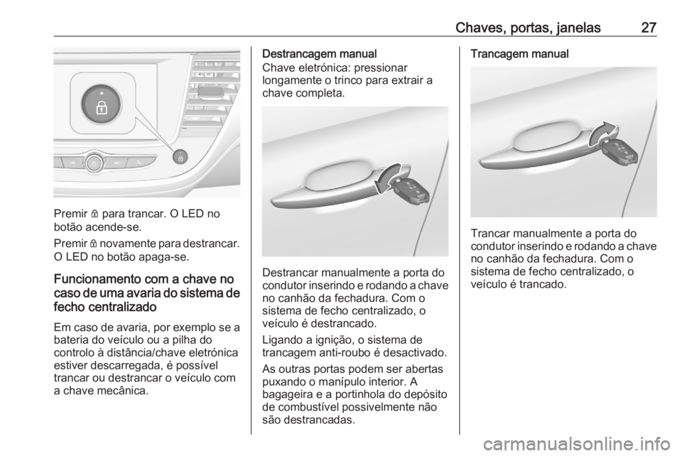OPEL CROSSLAND X 2020 Manual de Instruções (in Portugues) Chaves, portas, janelas27
Premir Q para trancar. O LED no
botão acende-se.
Premir Q novamente para destrancar.
O LED no botão apaga-se.
Funcionamento com a chave no
caso de uma avaria do sistema de OPEL CROSSLAND X 2020 Manual de Instruções (in Portugues) Chaves, portas, janelas27
Premir Q para trancar. O LED no
botão acende-se.
Premir Q novamente para destrancar.
O LED no botão apaga-se.
Funcionamento com a chave no
caso de uma avaria do sistema de
