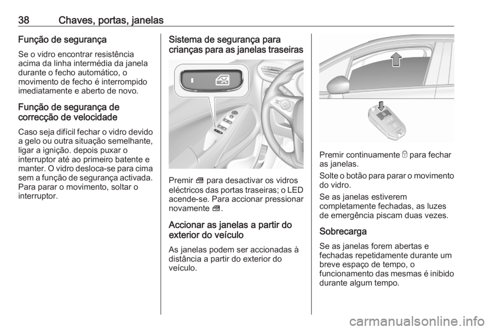 OPEL CROSSLAND X 2020 Manual de Instruções (in Portugues) 38Chaves, portas, janelasFunção de segurança
Se o vidro encontrar resistência
acima da linha intermédia da janela
durante o fecho automático, o
movimento de fecho é interrompido
imediatamente e OPEL CROSSLAND X 2020 Manual de Instruções (in Portugues) 38Chaves, portas, janelasFunção de segurança
Se o vidro encontrar resistência
acima da linha intermédia da janela
durante o fecho automático, o
movimento de fecho é interrompido
imediatamente e