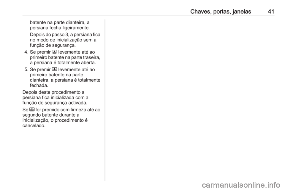 OPEL CROSSLAND X 2020 Manual de Instruções (in Portugues) Chaves, portas, janelas41batente na parte dianteira, a
persiana fecha ligeiramente.
Depois do passo 3, a persiana fica no modo de inicialização sem a
função de segurança.
4. Se premir N levement OPEL CROSSLAND X 2020 Manual de Instruções (in Portugues) Chaves, portas, janelas41batente na parte dianteira, a
persiana fecha ligeiramente.
Depois do passo 3, a persiana fica no modo de inicialização sem a
função de segurança.
4. Se premir N levement
