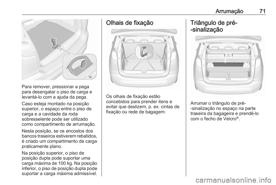 OPEL CROSSLAND X 2020  Manual de Instruções (in Portugues) Arrumação71
Para remover, pressionar a pega
para desengatar o piso de carga e
levantá-lo com a ajuda da pega.
Caso esteja montado na posição
superior, o espaço entre o piso de
carga e a cavidade