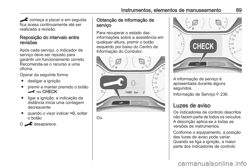 OPEL CROSSLAND X 2020 Manual de Instruções (in Portugues) Instrumentos, elementos de manuseamento89C começa a piscar e em seguida
fica acesa continuamente até ser
realizada a revisão.
Reposição do intervalo entre
revisões
Após cada serviço, o indicad OPEL CROSSLAND X 2020 Manual de Instruções (in Portugues) Instrumentos, elementos de manuseamento89C começa a piscar e em seguida
fica acesa continuamente até ser
realizada a revisão.
Reposição do intervalo entre
revisões
Após cada serviço, o indicad