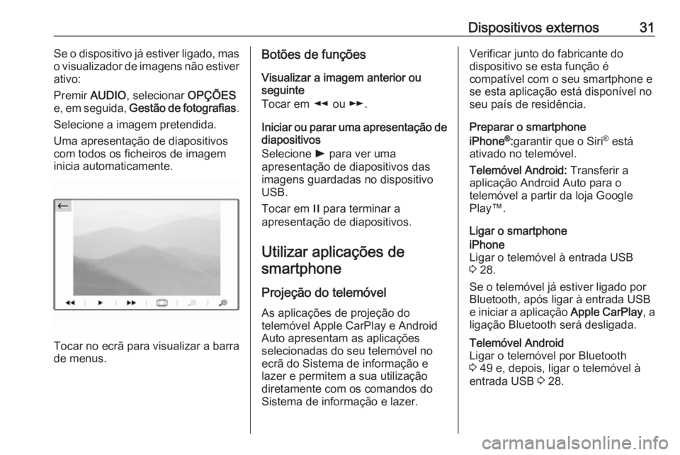 OPEL GRANDLAND X 2018  Manual de Informação e Lazer (in Portugues) Dispositivos externos31Se o dispositivo já estiver ligado, mas
o visualizador de imagens não estiver ativo:
Premir  AUDIO, selecionar  OPÇÕES
e, em seguida,  Gestão de fotografias .
Selecione a i