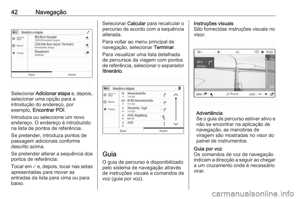 OPEL GRANDLAND X 2018 Manual de Informação e Lazer (in Portugues) 42Navegação
Selecionar Adicionar etapa e, depois,
selecionar uma opção para a
introdução do endereço, por
exemplo, Encontrar POI .
Introduza ou seleccione um novo
endereço. O endereço é in OPEL GRANDLAND X 2018 Manual de Informação e Lazer (in Portugues) 42Navegação
Selecionar Adicionar etapa e, depois,
selecionar uma opção para a
introdução do endereço, por
exemplo, Encontrar POI .
Introduza ou seleccione um novo
endereço. O endereço é in