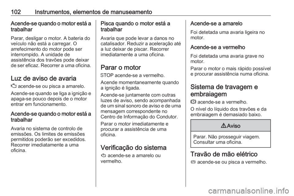 OPEL GRANDLAND X 2018 Manual de Instruções (in Portugues) 102Instrumentos, elementos de manuseamentoAcende-se quando o motor está atrabalhar
Parar, desligar o motor. A bateria do
veículo não está a carregar. O
arrefecimento do motor pode ser
interrompido OPEL GRANDLAND X 2018 Manual de Instruções (in Portugues) 102Instrumentos, elementos de manuseamentoAcende-se quando o motor está atrabalhar
Parar, desligar o motor. A bateria do
veículo não está a carregar. O
arrefecimento do motor pode ser
interrompido
