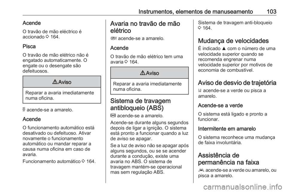 OPEL GRANDLAND X 2018 Manual de Instruções (in Portugues) Instrumentos, elementos de manuseamento103AcendeO travão de mão eléctrico é
accionado 3 164.
Pisca
O travão de mão elétrico não é
engatado automaticamente. O
engate ou o desengate são
defei OPEL GRANDLAND X 2018 Manual de Instruções (in Portugues) Instrumentos, elementos de manuseamento103AcendeO travão de mão eléctrico é
accionado 3 164.
Pisca
O travão de mão elétrico não é
engatado automaticamente. O
engate ou o desengate são
defei